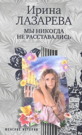 Обложка книги «Мы никогда не расставались» — Ирина Лазарева