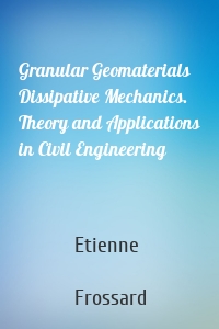 Granular Geomaterials Dissipative Mechanics. Theory and Applications in Civil Engineering