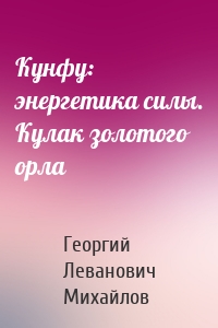 Кунфу: энергетика силы. Кулак золотого орла