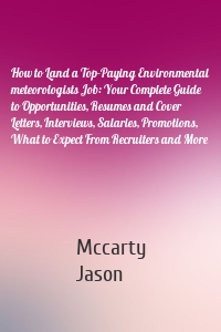 How to Land a Top-Paying Environmental meteorologists Job: Your Complete Guide to Opportunities, Resumes and Cover Letters, Interviews, Salaries, Promotions, What to Expect From Recruiters and More