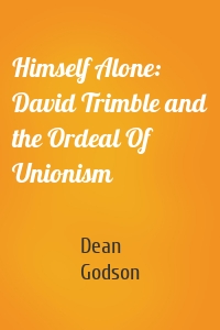 Himself Alone: David Trimble and the Ordeal Of Unionism