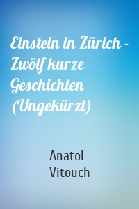 Einstein in Zürich - Zwölf kurze Geschichten (Ungekürzt)