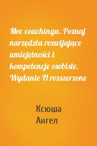 Moc coachingu. Poznaj narzędzia rozwijające umiejętności i kompetencje osobiste. Wydanie II rozszerzone
