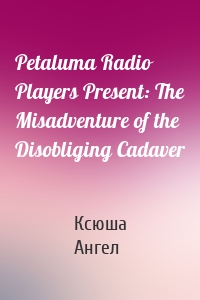 Petaluma Radio Players Present: The Misadventure of the Disobliging Cadaver