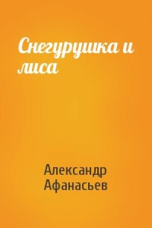Обложка книги «Снегурушка и лиса» — Александр Афанасьев