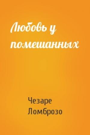 Обложка книги «Любовь у помешанных» — Чезаре Ломброзо