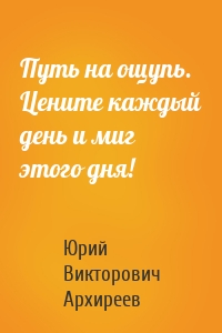 Путь на ощупь. Цените каждый день и миг этого дня!