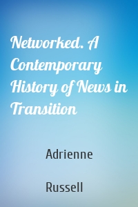 Networked. A Contemporary History of News in Transition