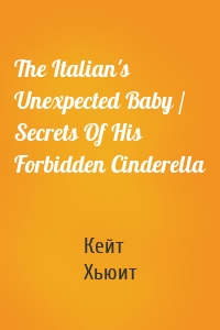 The Italian's Unexpected Baby / Secrets Of His Forbidden Cinderella