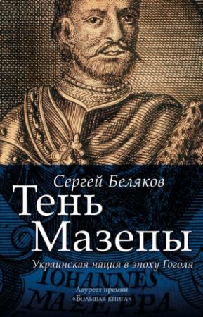 Обложка книги «Тень Мазепы. Украинская нация в эпоху Гоголя» — Сергей Беляков