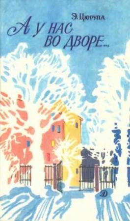 Обложка книги «А у нас во дворе…:» — Эсфирь Цюрупа