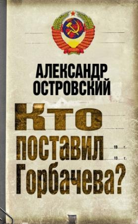 Обложка книги «Кто поставил Горбачева?» — Александр Островский