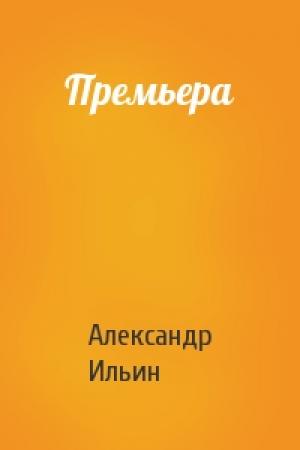 Обложка книги «Премьера» — Александр Ильин