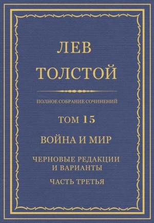 Обложка книги «Полное собрание сочинений. Том 15. Война и мир. Черновые редакции и варианты. Часть третья» — Лев Николаевич Толстой