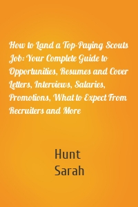 How to Land a Top-Paying Scouts Job: Your Complete Guide to Opportunities, Resumes and Cover Letters, Interviews, Salaries, Promotions, What to Expect From Recruiters and More