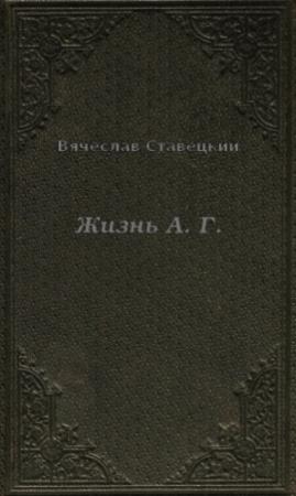 Обложка книги «Жизнь А. Г.» — Вячеслав Ставецкий