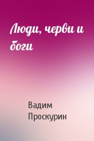 Обложка книги «Люди, черви и боги» — Вадим Проскурин