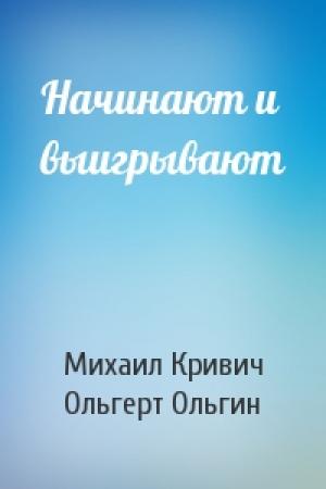 Обложка книги «Начинают и выигрывают» — Михаил Кривич, Ольгерт Ольгин