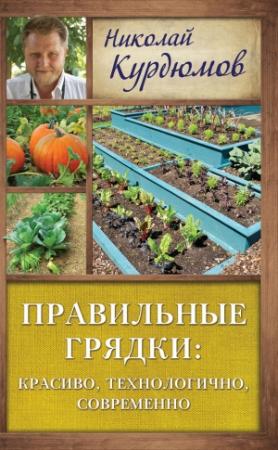 Обложка книги «Правильные грядки: красиво, технологично, современно» — Николай Курдюмов