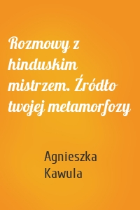 Rozmowy z hinduskim mistrzem. Źródło twojej metamorfozy