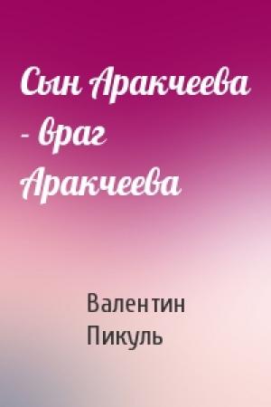 Обложка книги «Сын Аракчеева - враг Аракчеева» — Валентин Пикуль
