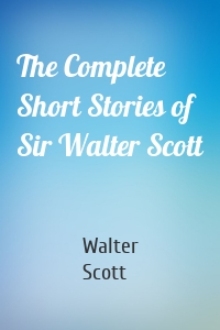 The Complete Short Stories of Sir Walter Scott
