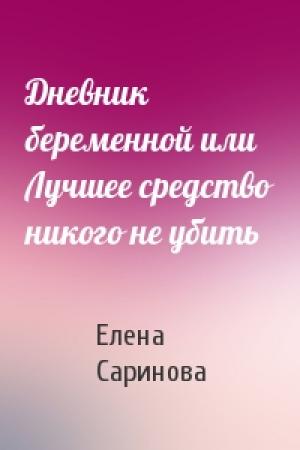 Обложка книги «Дневник беременной или Лучшее средство никого не убить» — Елена Саринова