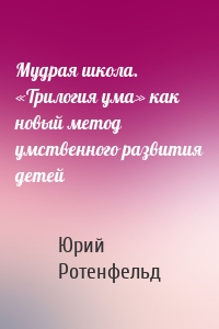 Мудрая школа. «Трилогия ума» как новый метод умственного развития детей