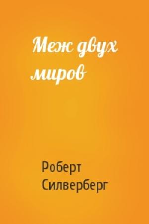 Обложка книги «Меж двух миров» — Роберт Силверберг