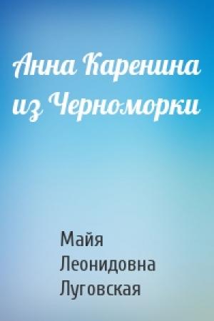 Обложка книги «Анна Каренина из Черноморки» — Майя Леонидовна Луговская