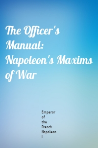 The Officer's Manual: Napoleon's Maxims of War