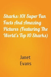 Sharks: 101 Super Fun Facts And Amazing Pictures (Featuring The World's Top 10 Sharks)