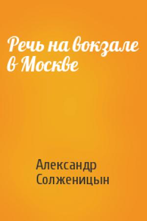 Обложка книги «Речь на вокзале в Москве» — Александр Солженицын