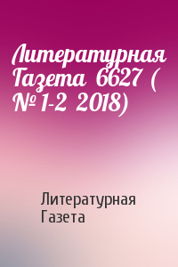 Литературная Газета - Литературная Газета  6627 ( № 1-2  2018)