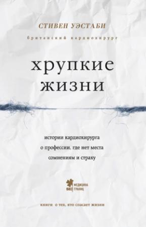 Обложка книги «Хрупкие жизни. Истории кардиохирурга о профессии, где нет места сомнениям и страху» — Стивен Уэстаби