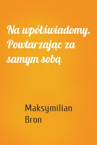 Na wpółświadomy. Powtarzając za samym sobą