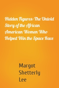 Hidden Figures: The Untold Story of the African American Women Who Helped Win the Space Race