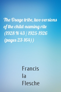 The Osage tribe, two versions of the child-naming rite (1928 N 43 / 1925-1926 (pages 23-164))