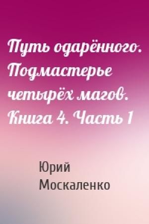 Обложка книги «Путь одарённого. Подмастерье четырёх магов. Книга 4. Часть 1» — Юрий Москаленко