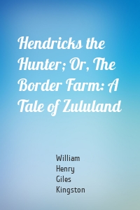 Hendricks the Hunter; Or, The Border Farm: A Tale of Zululand