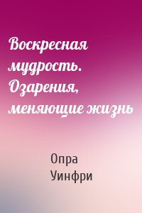 Воскресная мудрость. Озарения, меняющие жизнь