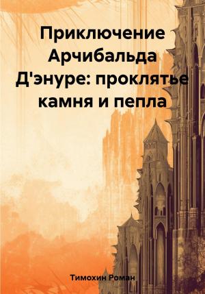 Обложка книги «Приключение Арчибальда Д'энуре: проклятье камня и пепла» — Роман Тимохин