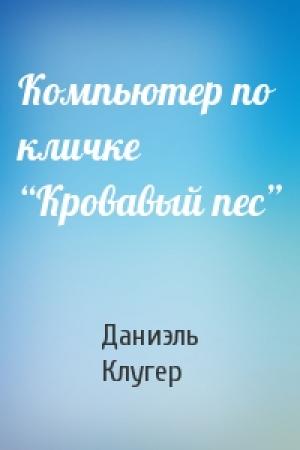 Обложка книги «Компьютер по кличке “Кровавый пес”» — Даниэль Мусеевич Клугер