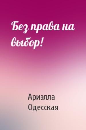 Обложка книги «Без права на выбор!» — Ариэлла Одесская