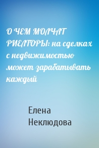 О ЧЕМ МОЛЧАТ РИЕЛТОРЫ: на сделках с недвижимостью может зарабатывать каждый