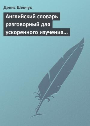 Обложка книги «Английский словарь разговорный для ускоренного изучения английского языка. Часть 1 (2500 слов)» — Денис Шевчук