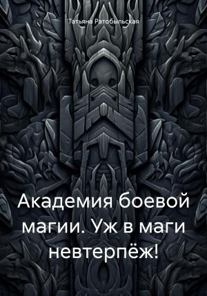 Обложка книги «Академия боевой магии. Уж в маги невтерпёж!» — Татьяна Ратобыльская
