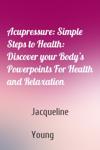 Acupressure: Simple Steps to Health: Discover your Body’s Powerpoints For Health and Relaxation
