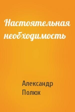 Обложка книги «Настоятельная необходимость» — Александр Полюх