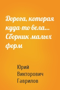 Дорога, которая куда-то вела… Сборник малых форм